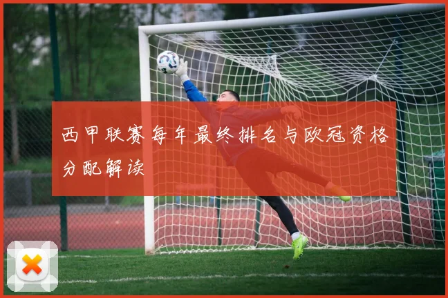 西甲联赛每年最终排名与欧冠资格分配解读
