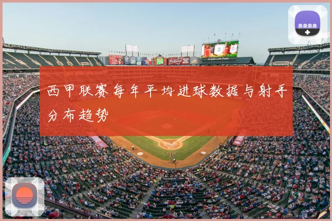 西甲联赛每年平均进球数据与射手分布趋势